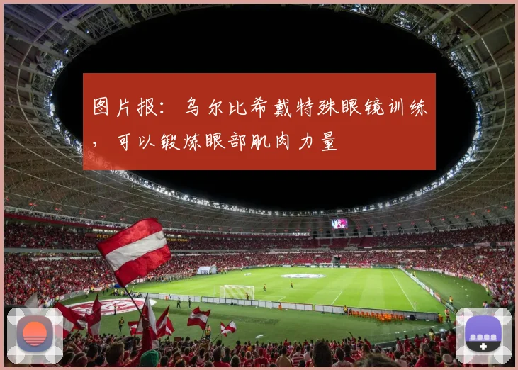 图片报：乌尔比希戴特殊眼镜训练，可以锻炼眼部肌肉力量