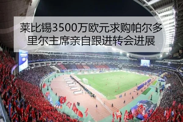 莱比锡3500万欧元求购帕尔多里尔主席亲自跟进转会进展